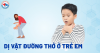 Phòng ngừa tai nạn do dị vật ở trẻ em